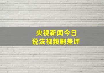 央视新闻今日说法视频删差评