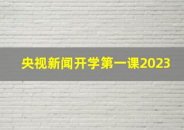 央视新闻开学第一课2023