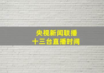 央视新闻联播十三台直播时间