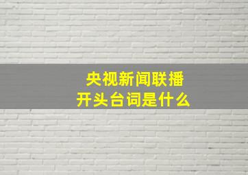 央视新闻联播开头台词是什么