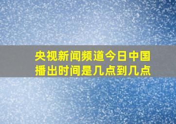 央视新闻频道今日中国播出时间是几点到几点