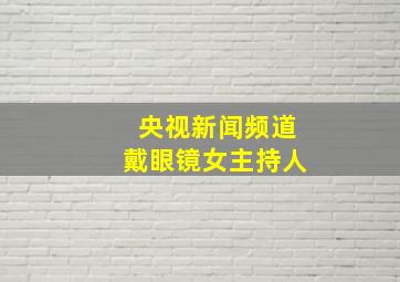 央视新闻频道戴眼镜女主持人