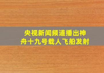 央视新闻频道播出神舟十九号载人飞船发射