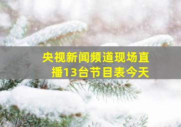 央视新闻频道现场直播13台节目表今天