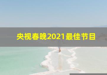 央视春晚2021最佳节目