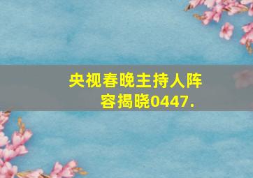 央视春晚主持人阵容揭晓0447.