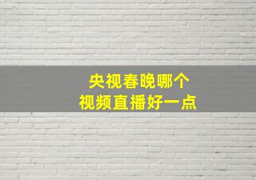 央视春晚哪个视频直播好一点