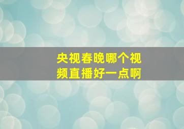 央视春晚哪个视频直播好一点啊