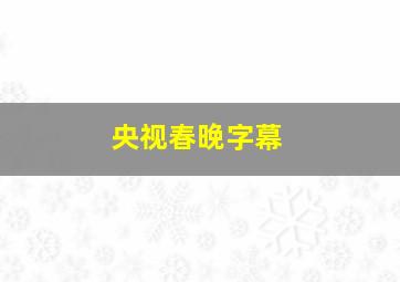 央视春晚字幕