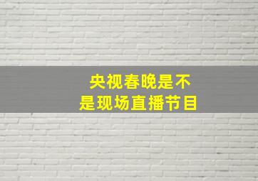 央视春晚是不是现场直播节目