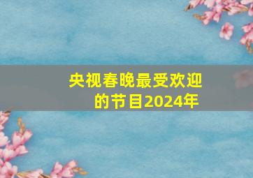 央视春晚最受欢迎的节目2024年