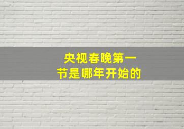 央视春晚第一节是哪年开始的