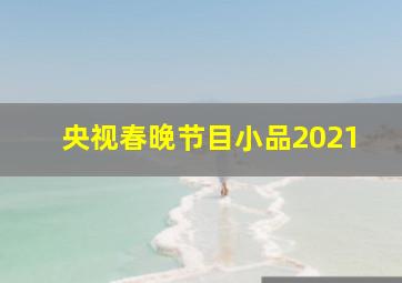 央视春晚节目小品2021