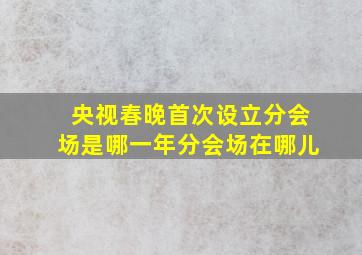 央视春晚首次设立分会场是哪一年分会场在哪儿