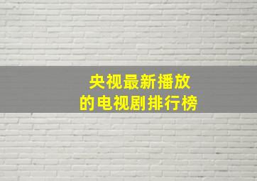 央视最新播放的电视剧排行榜