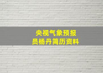 央视气象预报员杨丹简历资料