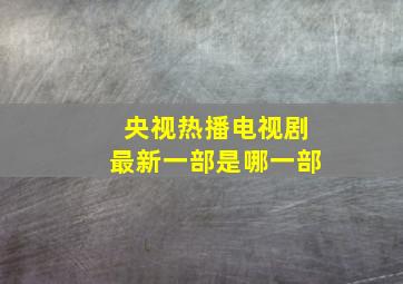 央视热播电视剧最新一部是哪一部