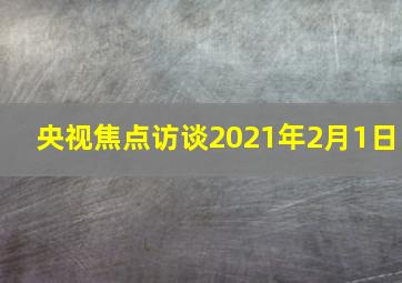 央视焦点访谈2021年2月1日