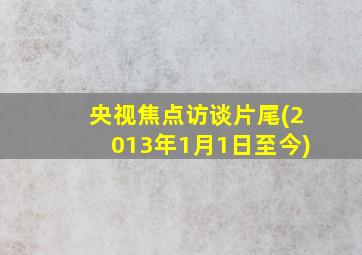 央视焦点访谈片尾(2013年1月1日至今)