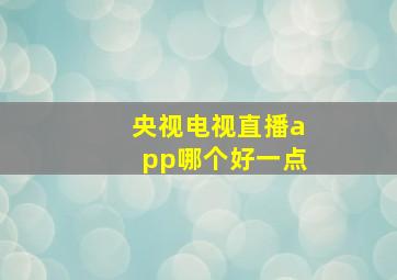 央视电视直播app哪个好一点