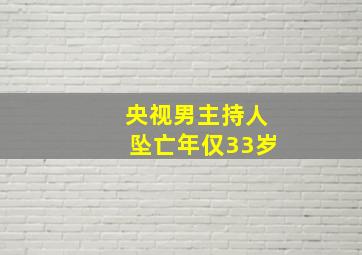 央视男主持人坠亡年仅33岁