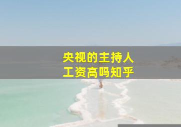 央视的主持人工资高吗知乎