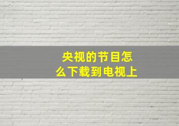 央视的节目怎么下载到电视上