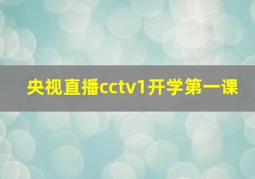 央视直播cctv1开学第一课