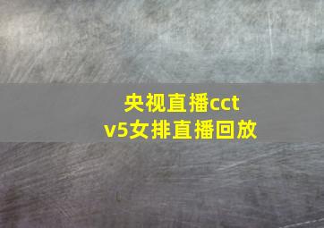 央视直播cctv5女排直播回放