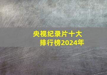 央视纪录片十大排行榜2024年