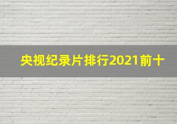 央视纪录片排行2021前十