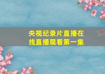 央视纪录片直播在线直播观看第一集