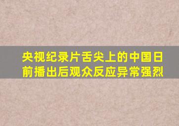 央视纪录片舌尖上的中国日前播出后观众反应异常强烈