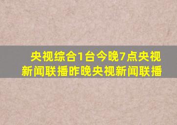 央视综合1台今晚7点央视新闻联播昨晚央视新闻联播