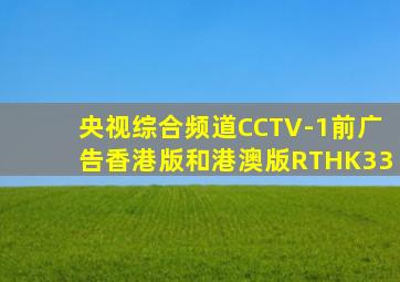 央视综合频道CCTV-1前广告香港版和港澳版RTHK33