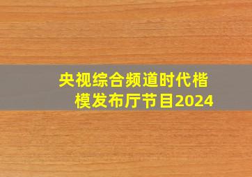 央视综合频道时代楷模发布厅节目2024