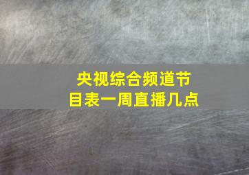 央视综合频道节目表一周直播几点