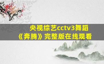 央视综艺cctv3舞蹈《奔腾》完整版在线观看