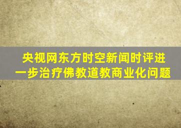 央视网东方时空新闻时评进一步治疗佛教道教商业化问题