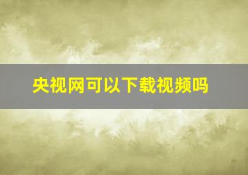 央视网可以下载视频吗