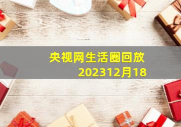 央视网生活圈回放202312月18