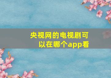 央视网的电视剧可以在哪个app看