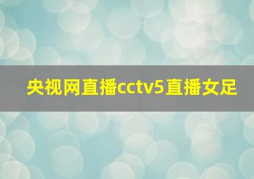 央视网直播cctv5直播女足