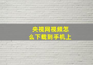 央视网视频怎么下载到手机上