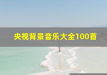 央视背景音乐大全100首