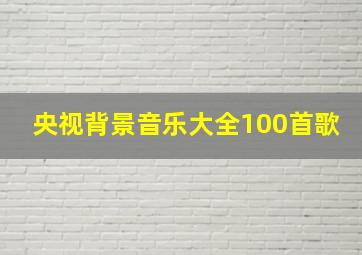 央视背景音乐大全100首歌