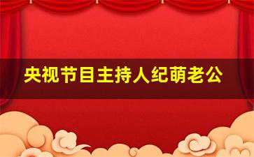 央视节目主持人纪萌老公