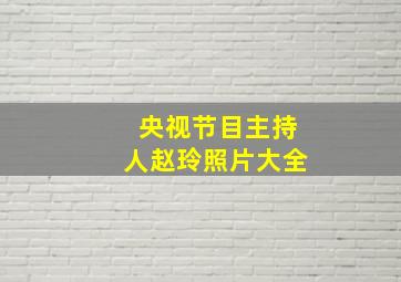 央视节目主持人赵玲照片大全