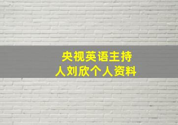 央视英语主持人刘欣个人资料