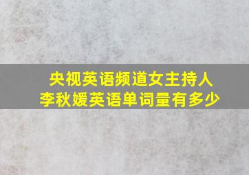 央视英语频道女主持人李秋媛英语单词量有多少